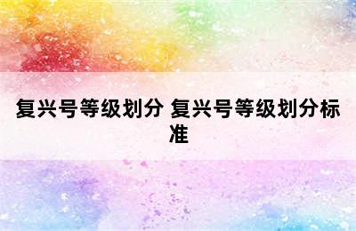 复兴号等级划分 复兴号等级划分标准